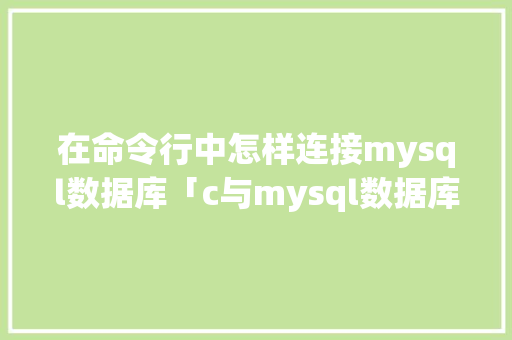 在命令行中怎样连接mysql数据库「c与mysql数据库连接」 Web前端