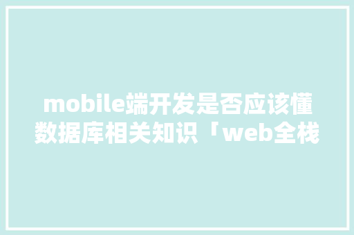 mobile端开发是否应该懂数据库相关知识「web全栈编程数据库有哪些」 友链在线