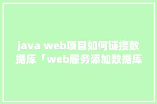 java web项目如何链接数据库「web服务添加数据库怎么设置」