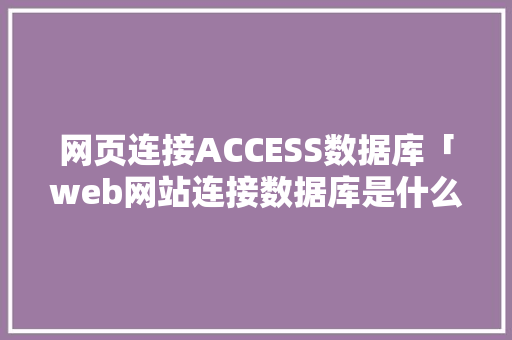 网页连接ACCESS数据库「web网站连接数据库是什么」