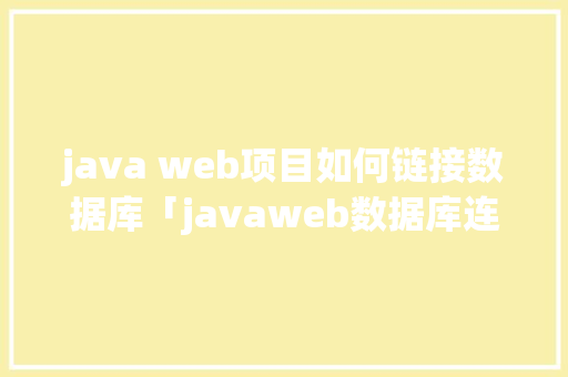 java web项目如何链接数据库「javaweb数据库连接代码」