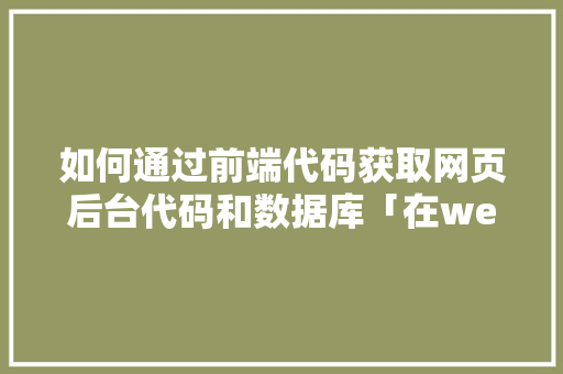 如何通过前端代码获取网页后台代码和数据库「在web中怎样搜索数据库数据信息」