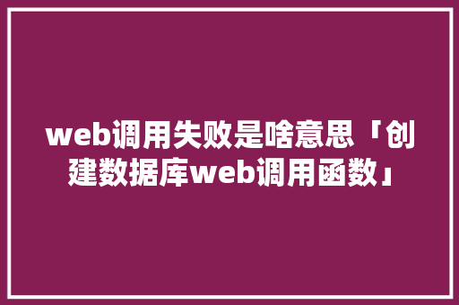 web调用失败是啥意思「创建数据库web调用函数」