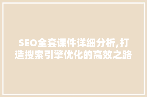 SEO全套课件详细分析,打造搜索引擎优化的高效之路