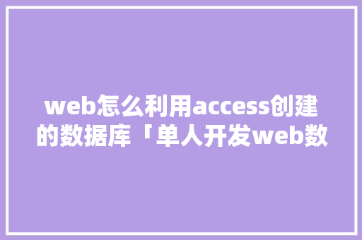 web怎么利用access创建的数据库「单人开发web数据库的软件」