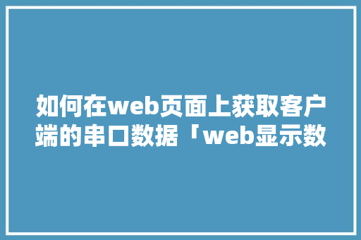 如何在web页面上获取客户端的串口数据「web显示数据库数据」