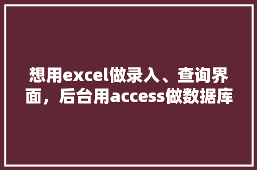 想用excel做录入、查询界面，后台用access做数据库，怎么做「web后端连接数据库」