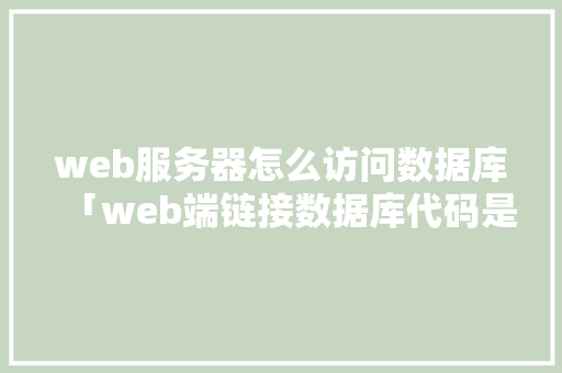 web服务器怎么访问数据库「web端链接数据库代码是什么」