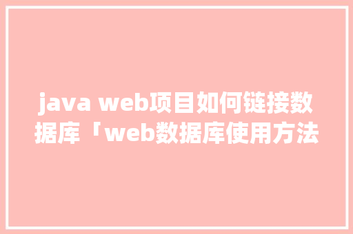 java web项目如何链接数据库「web数据库使用方法有哪些」