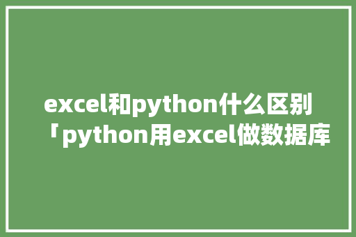 excel和python什么区别「python用excel做数据库」