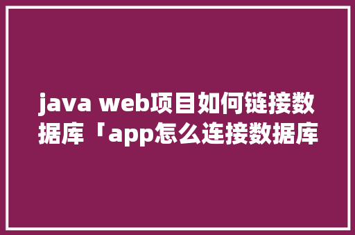 java web项目如何链接数据库「app怎么连接数据库」