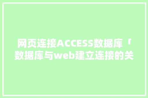 网页连接ACCESS数据库「数据库与web建立连接的关系」