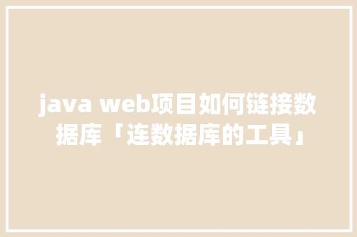 java web项目如何链接数据库「连数据库的工具」