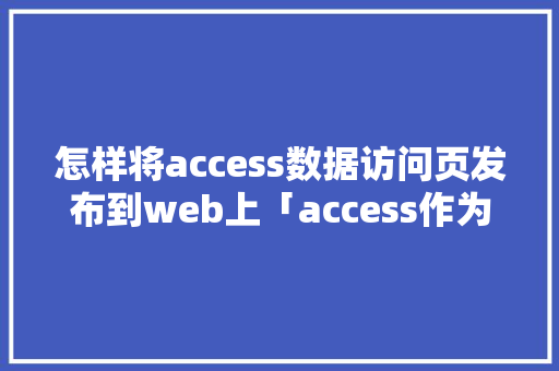 怎样将access数据访问页发布到web上「access作为网站数据库」 WordPress教程