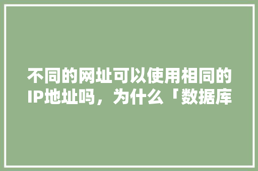 不同的网址可以使用相同的IP地址吗，为什么「数据库去重复数据」 WordPress教程