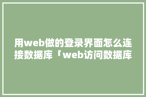 用web做的登录界面怎么连接数据库「web访问数据库的步骤」