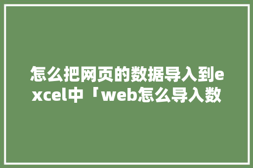 怎么把网页的数据导入到excel中「web怎么导入数据库」 建站教程