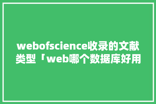 webofscience收录的文献类型「web哪个数据库好用」