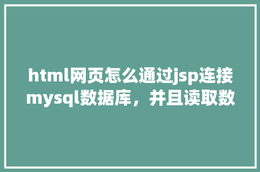 html网页怎么通过jsp连接mysql数据库，并且读取数据库中得数据，和写入数据「web与数据库的查询区别」