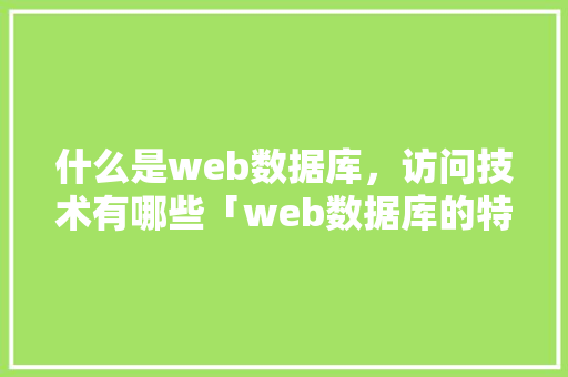 什么是web数据库，访问技术有哪些「web数据库的特征有哪些」