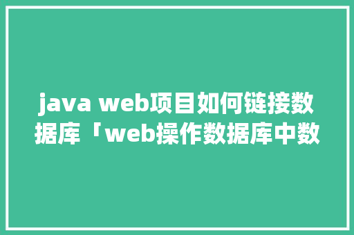 java web项目如何链接数据库「web操作数据库中数据的步骤」 建站教程