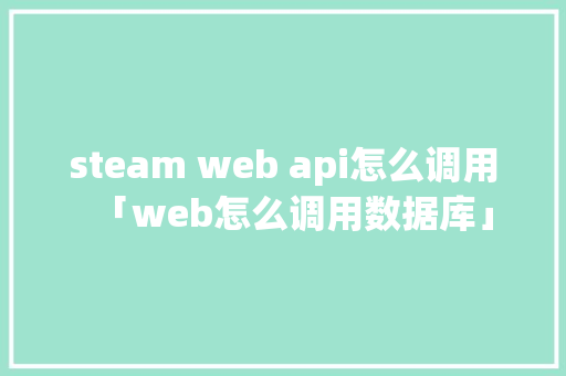 steam web api怎么调用「web怎么调用数据库」 服务器/数据库