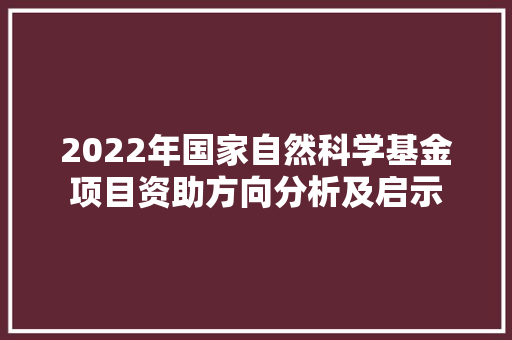 2022年国家自然科学基金项目资助方向分析及启示 友链在线