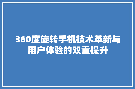360度旋转手机技术革新与用户体验的双重提升 Web前端