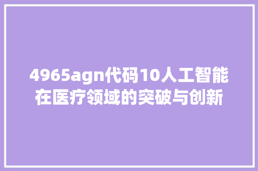 4965agn代码10人工智能在医疗领域的突破与创新