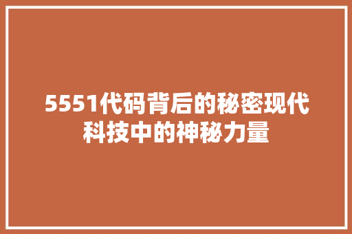 5551代码背后的秘密现代科技中的神秘力量 服务器/数据库