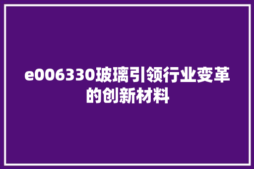 e006330玻璃引领行业变革的创新材料 SEO教程