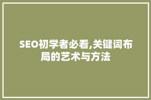 SEO初学者必看,关键词布局的艺术与方法