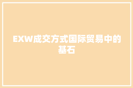 EXW成交方式国际贸易中的基石 Web前端