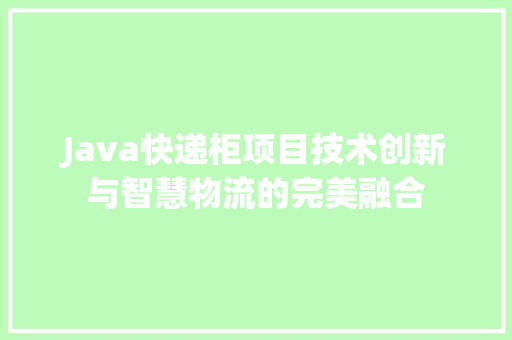 Java快递柜项目技术创新与智慧物流的完美融合
