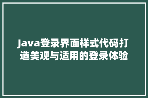 Java登录界面样式代码打造美观与适用的登录体验
