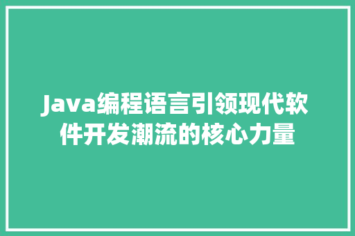 Java编程语言引领现代软件开发潮流的核心力量
