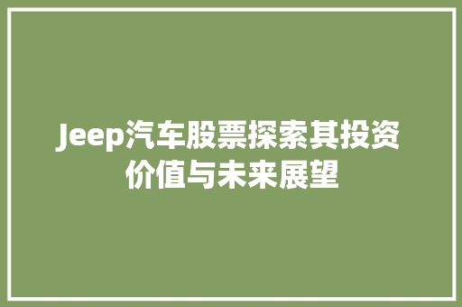 Jeep汽车股票探索其投资价值与未来展望