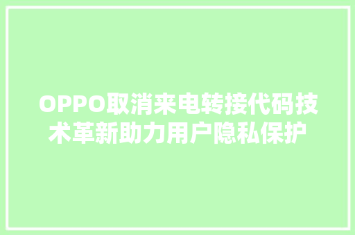 OPPO取消来电转接代码技术革新助力用户隐私保护 Web前端