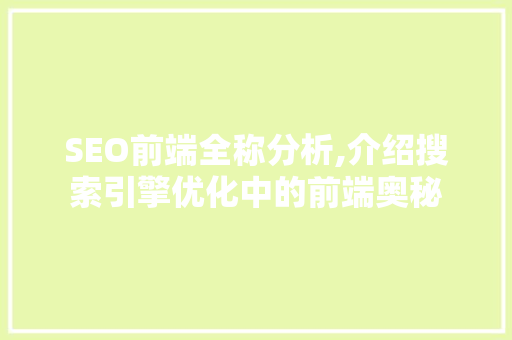 SEO前端全称分析,介绍搜索引擎优化中的前端奥秘 SEO前端全称分析,介绍搜索引擎优化中的前端奥秘 Web前端