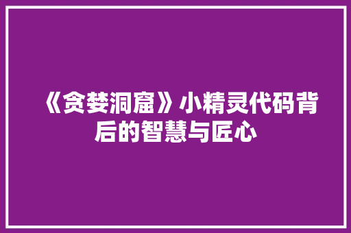 《贪婪洞窟》小精灵代码背后的智慧与匠心