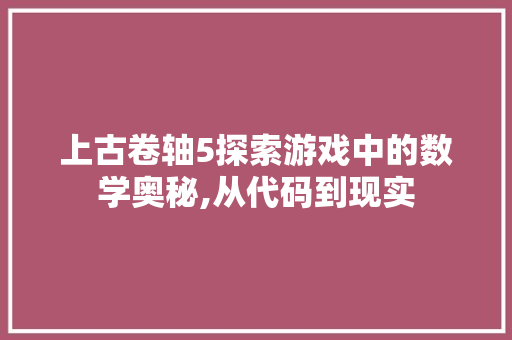 上古卷轴5探索游戏中的数学奥秘,从代码到现实
