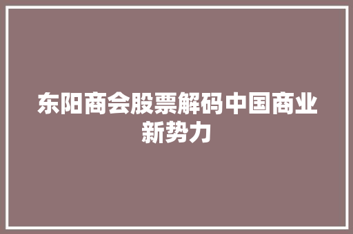 东阳商会股票解码中国商业新势力