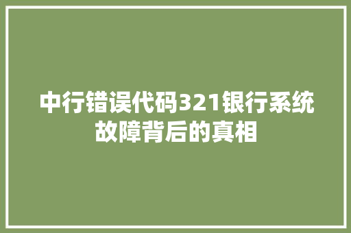 中行错误代码321银行系统故障背后的真相