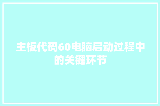 主板代码60电脑启动过程中的关键环节