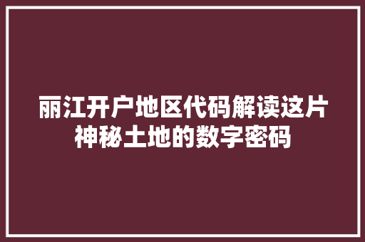 丽江开户地区代码解读这片神秘土地的数字密码