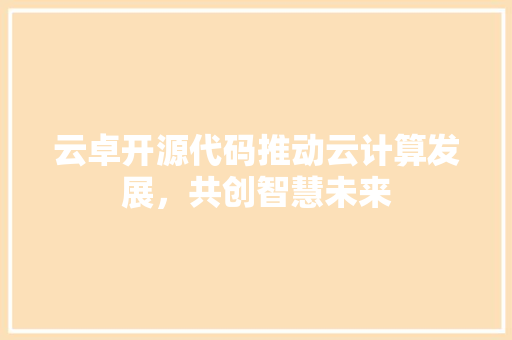 云卓开源代码推动云计算发展，共创智慧未来