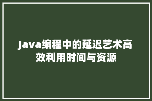 Java编程中的延迟艺术高效利用时间与资源