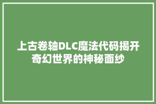 上古卷轴DLC魔法代码揭开奇幻世界的神秘面纱