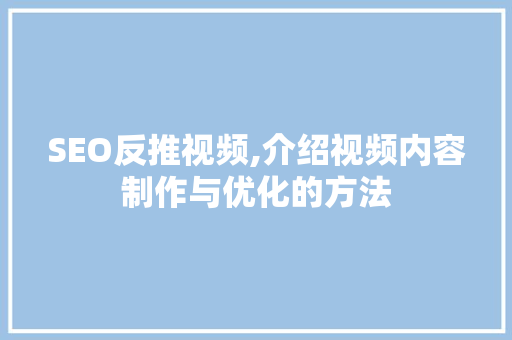 SEO反推视频,介绍视频内容制作与优化的方法