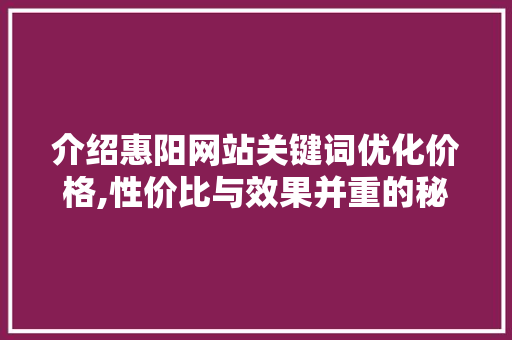 介绍惠阳网站关键词优化价格,性价比与效果并重的秘密